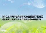 為什么從昨天開始突然看不到優(yōu)酷視頻了打開后播放器窗口黑屏評價(jià)已經(jīng)顯示加載一直都很好