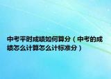 中考平時(shí)成績(jī)?nèi)绾嗡惴郑ㄖ锌嫉某煽?jī)?cè)趺从?jì)算怎么計(jì)標(biāo)準(zhǔn)分）