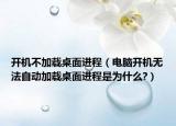 開(kāi)機(jī)不加載桌面進(jìn)程（電腦開(kāi)機(jī)無(wú)法自動(dòng)加載桌面進(jìn)程是為什么?）