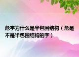 危字為什么是半包圍結(jié)構(gòu)（危是不是半包圍結(jié)構(gòu)的字）