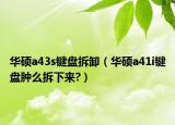 華碩a43s鍵盤(pán)拆卸（華碩a41i鍵盤(pán)腫么拆下來(lái)?）