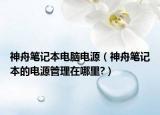 神舟筆記本電腦電源（神舟筆記本的電源管理在哪里?）