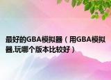 最好的GBA模擬器（用GBA模擬器,玩哪個(gè)版本比較好）