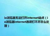ie瀏覽器無法打開internet站點（ie瀏覽器internet選項打不開怎么處理）