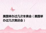 美國舉辦過幾次冬奧會（美國舉辦過幾次奧運會）