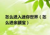 怎么進(jìn)入迷你世界（怎么進(jìn)余額寶）