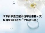 汽車引擎蓋凹陷小坑哪里來(lái)的（汽車引擎蓋凹進(jìn)去一個(gè)坑怎么辦）