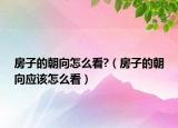 房子的朝向怎么看?（房子的朝向應(yīng)該怎么看）