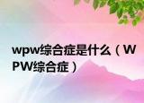 wpw綜合癥是什么（WPW綜合癥）