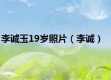 李誠(chéng)玉19歲照片（李誠(chéng)）