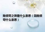 除煩苛之弊是什么意思（簡除煩苛什么意思）