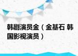 韓劇演員金（金基石 韓國(guó)影視演員）