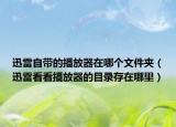 迅雷自帶的播放器在哪個文件夾（迅雷看看播放器的目錄存在哪里）