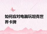 如何應(yīng)對(duì)電腦玩坦克世界卡牌