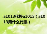 a1013代換a1015（a1013用什么代換）