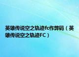 英雄傳說空之軌跡fc作弊碼（英雄傳說空之軌跡FC）
