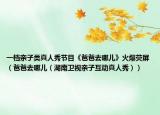 一檔親子類真人秀節(jié)目《爸爸去哪兒》火爆熒屏（爸爸去哪兒（湖南衛(wèi)視親子互動(dòng)真人秀））