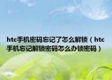 htc手機密碼忘記了怎么解鎖（htc手機忘記解鎖密碼怎么辦鎖密碼）