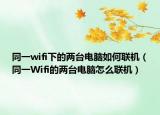同一wifi下的兩臺(tái)電腦如何聯(lián)機(jī)（同一Wifi的兩臺(tái)電腦怎么聯(lián)機(jī)）