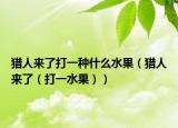 獵人來(lái)了打一種什么水果（獵人來(lái)了（打一水果））