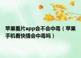 蘋果看片app會(huì)不會(huì)中毒（蘋果手機(jī)看快播會(huì)中毒嗎）