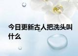 今日更新古人把洗頭叫什么