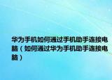華為手機(jī)如何通過手機(jī)助手連接電腦（如何通過華為手機(jī)助手連接電腦）