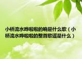 小橋流水嘩啦啦的響是什么歌（小橋流水嘩啦啦的整首歌謠是什么）