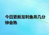 今日更新龍利魚蒸幾分鐘會(huì)熟