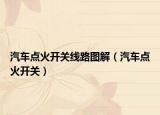汽車點(diǎn)火開關(guān)線路圖解（汽車點(diǎn)火開關(guān)）