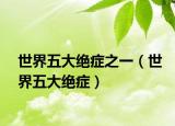 世界五大絕癥之一（世界五大絕癥）