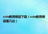 cctv教育頻道下載（cctv教育頻道是幾臺）