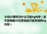 32位計算機為什么只能4g內(nèi)存（是不是電腦32位系統(tǒng)的只能支持到4g內(nèi)存）