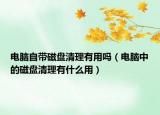 電腦自帶磁盤(pán)清理有用嗎（電腦中的磁盤(pán)清理有什么用）