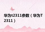 華為t2311參數(shù)（華為T2311）