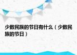 少數(shù)民族的節(jié)日有什么（少數(shù)民族的節(jié)日）