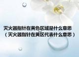 滅火器指針在黃色區(qū)域是什么意思（滅火器指針在黃區(qū)代表什么意思）