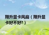 翔升顯卡風扇（翔升顯卡好不好?）