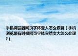 手機(jī)瀏覽器網(wǎng)頁字體變大怎么恢復(fù)（手機(jī)瀏覽器有時候網(wǎng)頁字體突然變大怎么處理?）