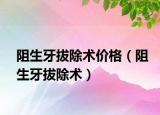阻生牙拔除術(shù)價(jià)格（阻生牙拔除術(shù)）