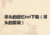 盡頭的回憶txt下載（盡頭的歌詞）