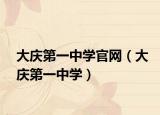 大慶第一中學(xué)官網(wǎng)（大慶第一中學(xué)）