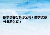 數(shù)學試卷分析怎么寫（數(shù)學試卷分析怎么寫）