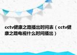 cctv健康之路播出時(shí)間表（cctv健康之路電視什么時(shí)間播出）