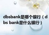 dbsbank是哪個(gè)銀行（dbs bank是什么銀行）