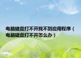 電腦磁盤打不開找不到應(yīng)用程序（電腦磁盤打不開怎么辦）