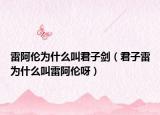 雷阿倫為什么叫君子劍（君子雷為什么叫雷阿倫呀）