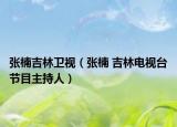 張楠吉林衛(wèi)視（張楠 吉林電視臺(tái)節(jié)目主持人）