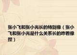 張小飛和張小光長(zhǎng)的特別像（張小飛和張小光是什么關(guān)系長(zhǎng)的咋著像捏）