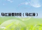 馬紅漫看財經(jīng)（馬紅漫）